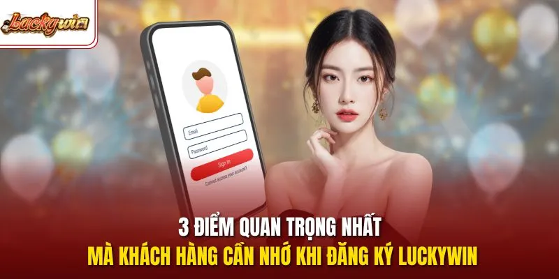 3 điểm quan trọng nhất mà khách hàng cần nhớ khi đăng ký LUCKYWIN