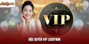 Đặc Quyền VIP LUCKYWIN| Cơ Hội Vàng Cho Người Cược Online
