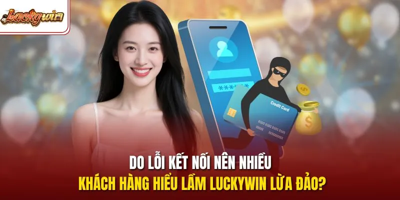 Do lỗi kết nối nên nhiều khách hàng hiểu lầm LUCKYWIN lừa đảo?