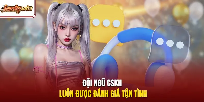 Đội ngũ CSKH luôn được đánh giá tận tình