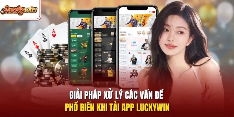 Giải pháp xử lý các vấn đề phổ biến khi tải app LUCKYWIN