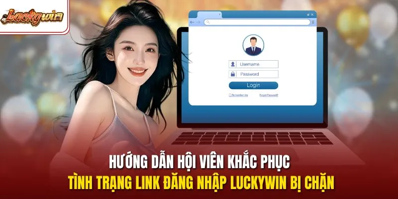 Hướng dẫn hội viên khắc phục tình trạng link đăng nhập LUCKYWIN bị chặn