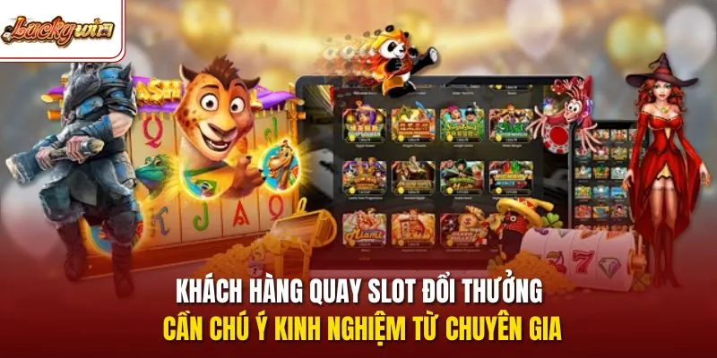 Khách hàng quay slot đổi thưởng cần chú ý kinh nghiệm từ chuyên gia