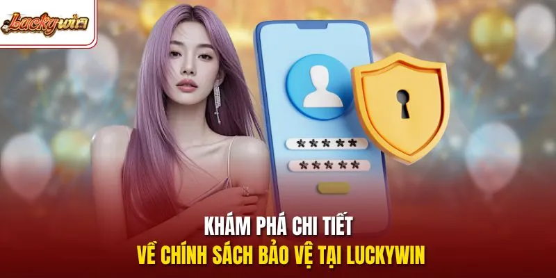 Khám phá chi tiết về chính sách bảo vệ tại LUCKYWIN 