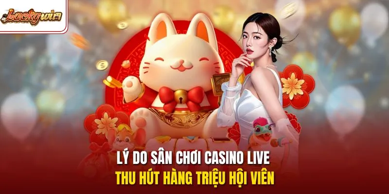 Lý do sân chơi casino live thu hút hàng triệu hội viên