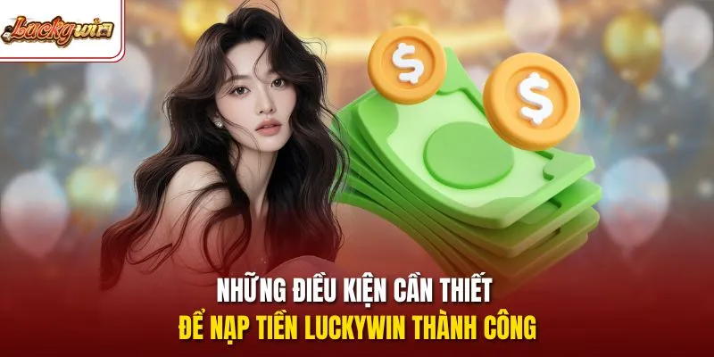 Những điều kiện cần thiết để nạp tiền LUCKYWIN thành công 
