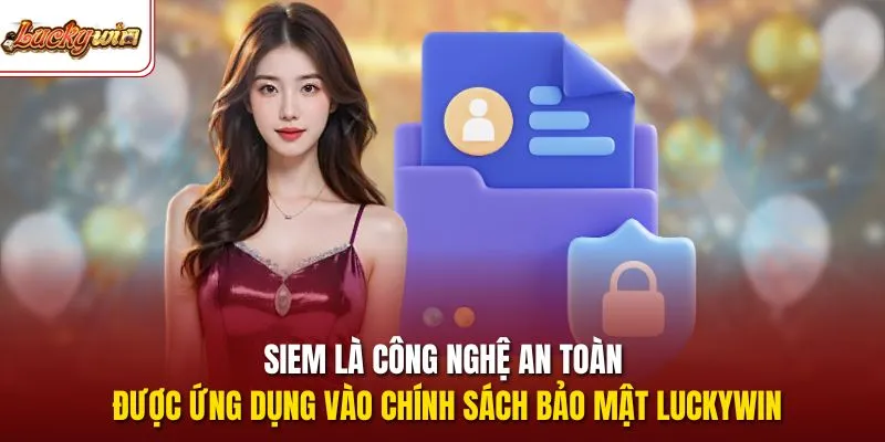 SIEM là công nghệ an toàn được ứng dụng vào chính sách bảo mật LUCKYWIN