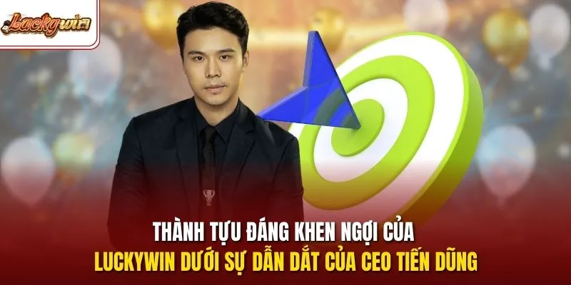 Thành tựu đáng khen ngợi của LUCKYWIN dưới sự dẫn dắt của CEO Tiến Dũng