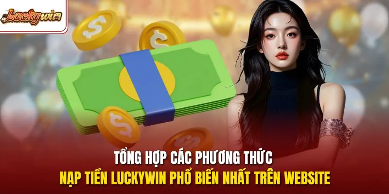 Tổng hợp các phương thức nạp tiền LUCKYWIN phổ biến nhất trên website