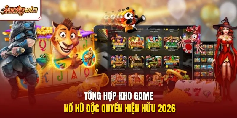 Tổng hợp kho game nổ hũ độc quyền hiện hữu 2026