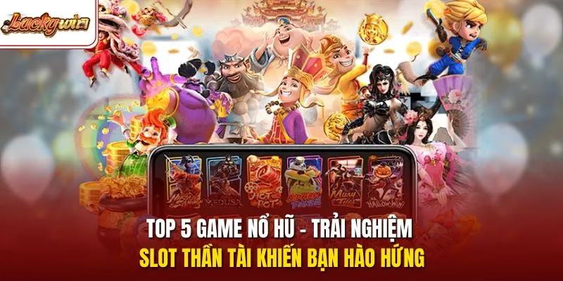 Top 5 game nổ hũ - Trải nghiệm slot thần tài khiến bạn hào hứng