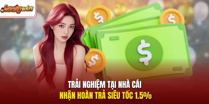 Trải nghiệm tại nhà cái nhận hoàn trả siêu tốc 1.5%