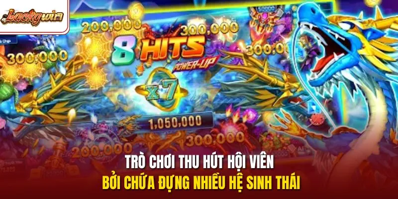 Trò chơi thu hút hội viên bởi chứa đựng nhiều hệ sinh thái